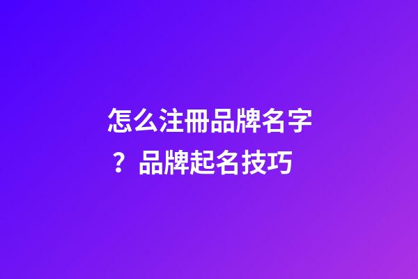 怎么注冊品牌名字？品牌起名技巧-第1張-商標起名-玄機派